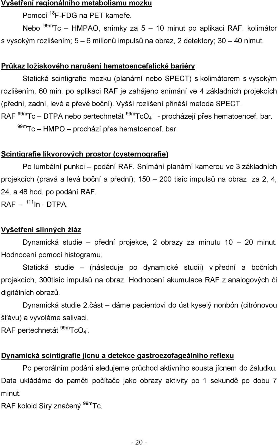 Průkaz ložiskového narušení hematoen cefalické bariéry Statická scintigrafie mozku (planární nebo SPECT) s kolimátorem s vysokým rozlišením. 60 min.