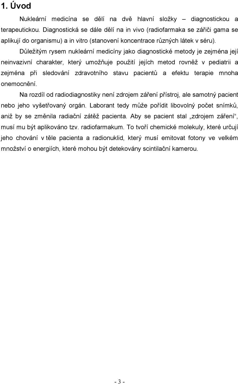 Důležitým rysem nukleární medicíny jako diagnostické metody je zejména její neinvazivní charakter, který umožňuje použití jejích metod rovněž v pediatrii a zejména při sledování zdravotního stavu