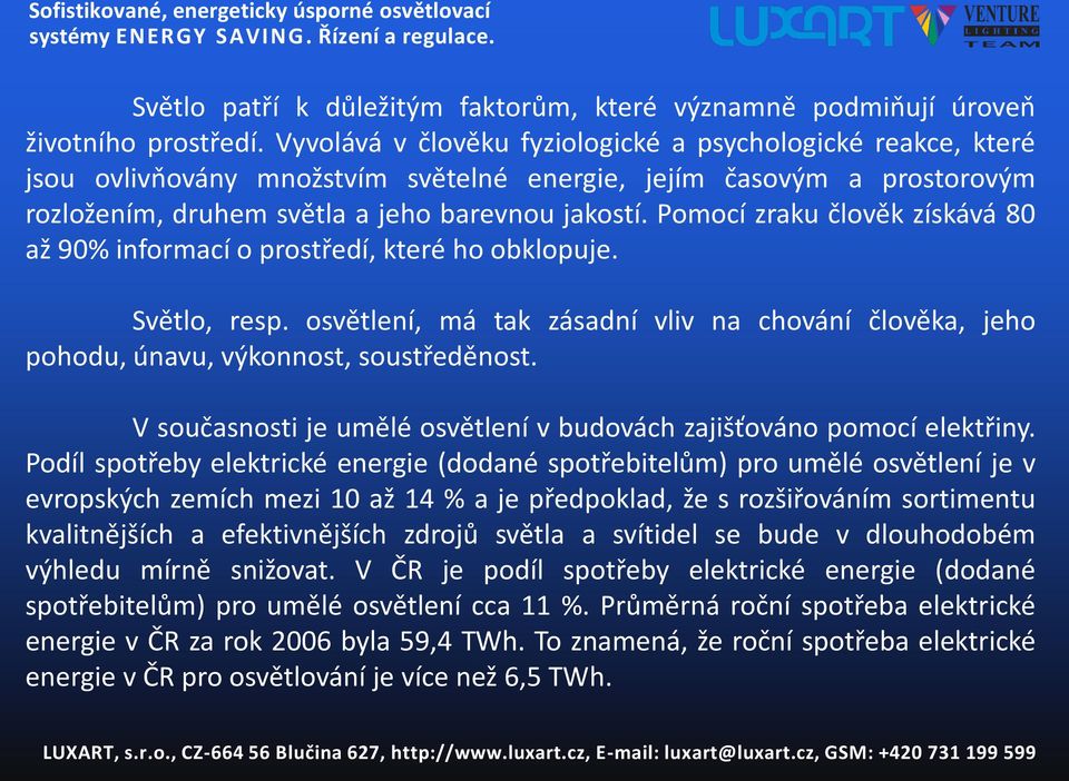 Pomocí zraku člověk získává 80 až 90% informací o prostředí, které ho obklopuje. Světlo, resp. osvětlení, má tak zásadní vliv na chování člověka, jeho pohodu, únavu, výkonnost, soustředěnost.