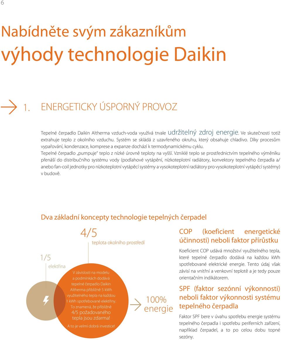 Díky procesům vypařování, kondenzace, komprese a expanze dochází k termodynamickému cyklu. Tepelné čerpadlo pumpuje teplo z nízké úrovně teploty na vyšší.