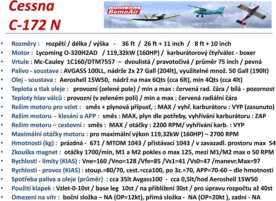 50 Gall (190lt) Olej - soustava : Aeroshell 15W50, nádrž na max 6Qts (cca 6lt), min 4Qts (cca 4lt) Teplota a tlak oleje : provozní (zelené pole) / min a max : červená rad.