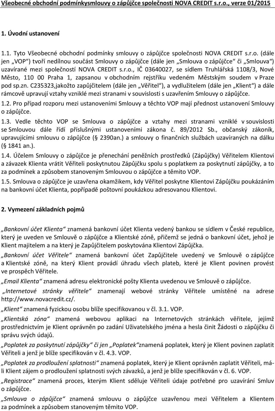 C235323,jakožto zapůjčitelem (dále jen Věřitel ), a vydlužitelem (dále jen Klient ) a dále rámcově upravují vztahy vzniklé mezi stranami v souvislosti s uzavřením Smlouvy o zápůjčce. 1.2. Pro případ rozporu mezi ustanoveními Smlouvy a těchto VOP mají přednost ustanovení Smlouvy o zápůjčce.