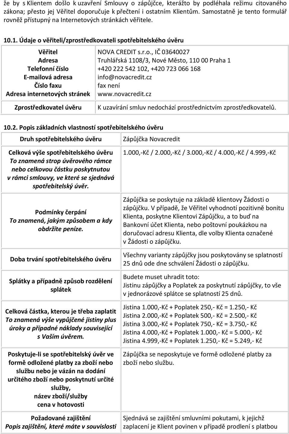 .1. Údaje o věřiteli/zprostředkovateli spotřebitelského úvěru Věřitel Adresa Telefonní číslo E-mailová adresa Číslo faxu Adresa internetových stránek NOVA CREDIT s.r.o., IČ 03640027 Truhlářská 1108/3, Nové Město, 110 00 Praha 1 +420 222 542 102, +420 723 066 168 info@novacredit.