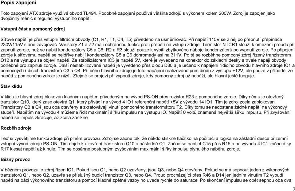 Varistory Z1 a Z2 mají ochrannou funkci proti přepětí na vstupu zdroje. Termistor NTCR1 slouží k omezení proudu při zapnutí zdroje, než se nabijí kondenzátory C5 a C6.