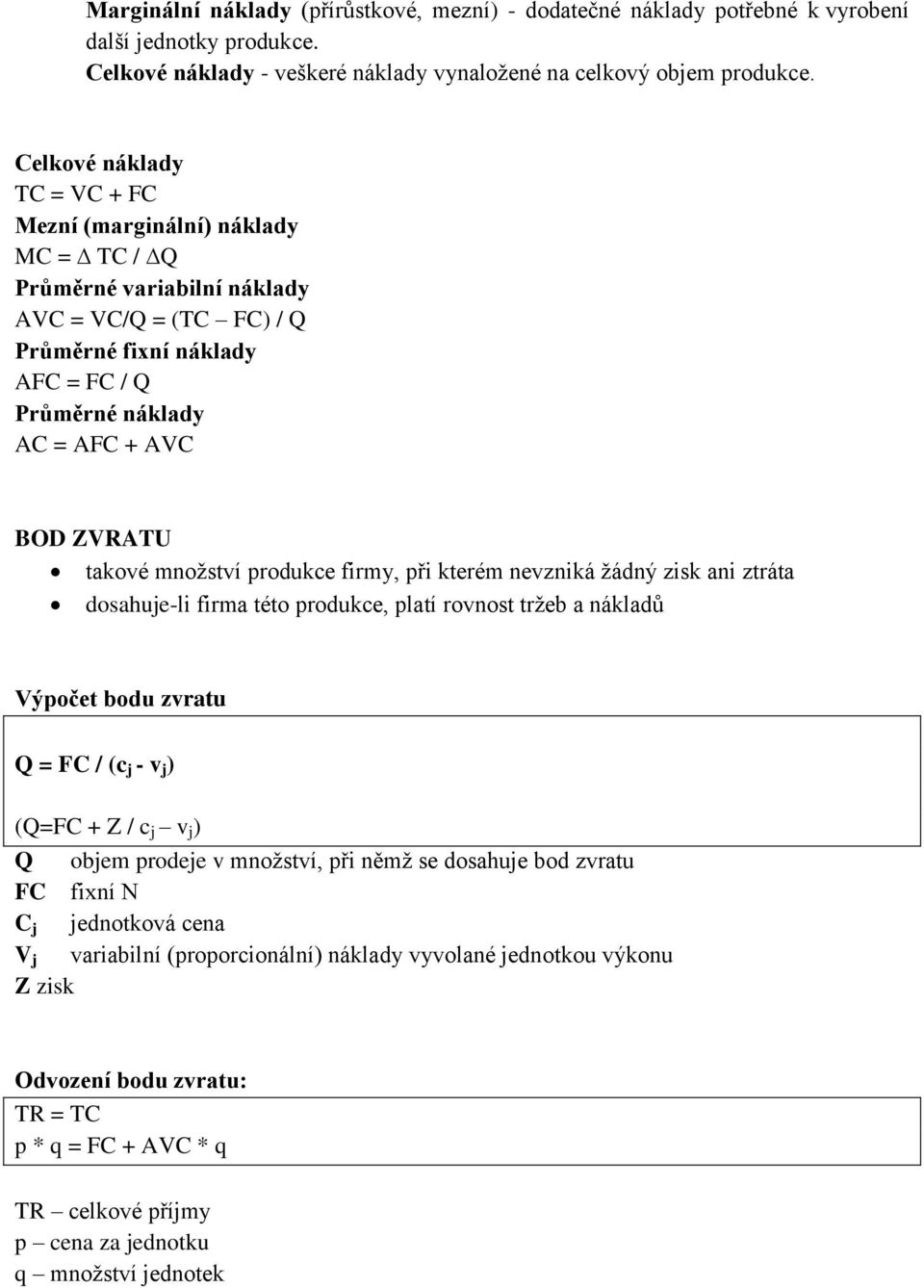 takové množství produkce firmy, při kterém nevzniká žádný zisk ani ztráta dosahuje-li firma této produkce, platí rovnost tržeb a nákladů Výpočet bodu zvratu Q = FC / (c j - v j ) (Q=FC + Z / c j v j