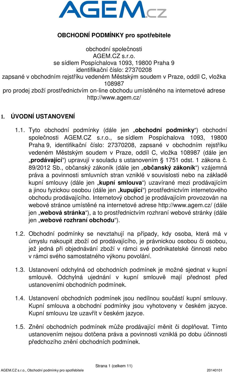 vložka 108987 pro prodej zboží prostřednictvím on-line obchodu umístěného na internetové adrese http://www.agem.cz/ 1. ÚVODNÍ USTANOVENÍ 1.1. Tyto obchodní podmínky (dále jen obchodní podmínky ) obchodní společnosti AGEM.