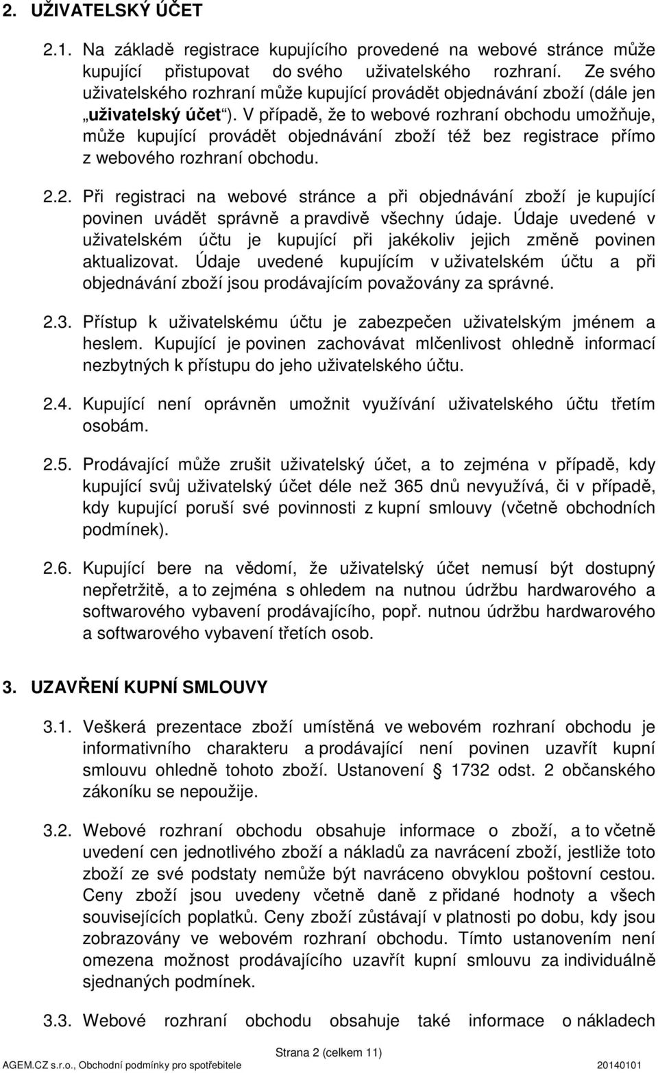 V případě, že to webové rozhraní obchodu umožňuje, může kupující provádět objednávání zboží též bez registrace přímo z webového rozhraní obchodu. 2.