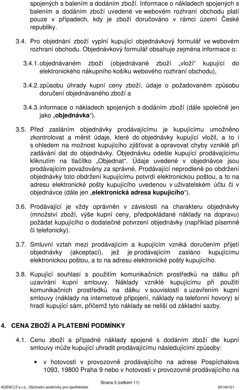 Pro objednání zboží vyplní kupující objednávkový formulář ve webovém rozhraní obchodu. Objednávkový formulář obsahuje zejména informace o: 3.4.1.