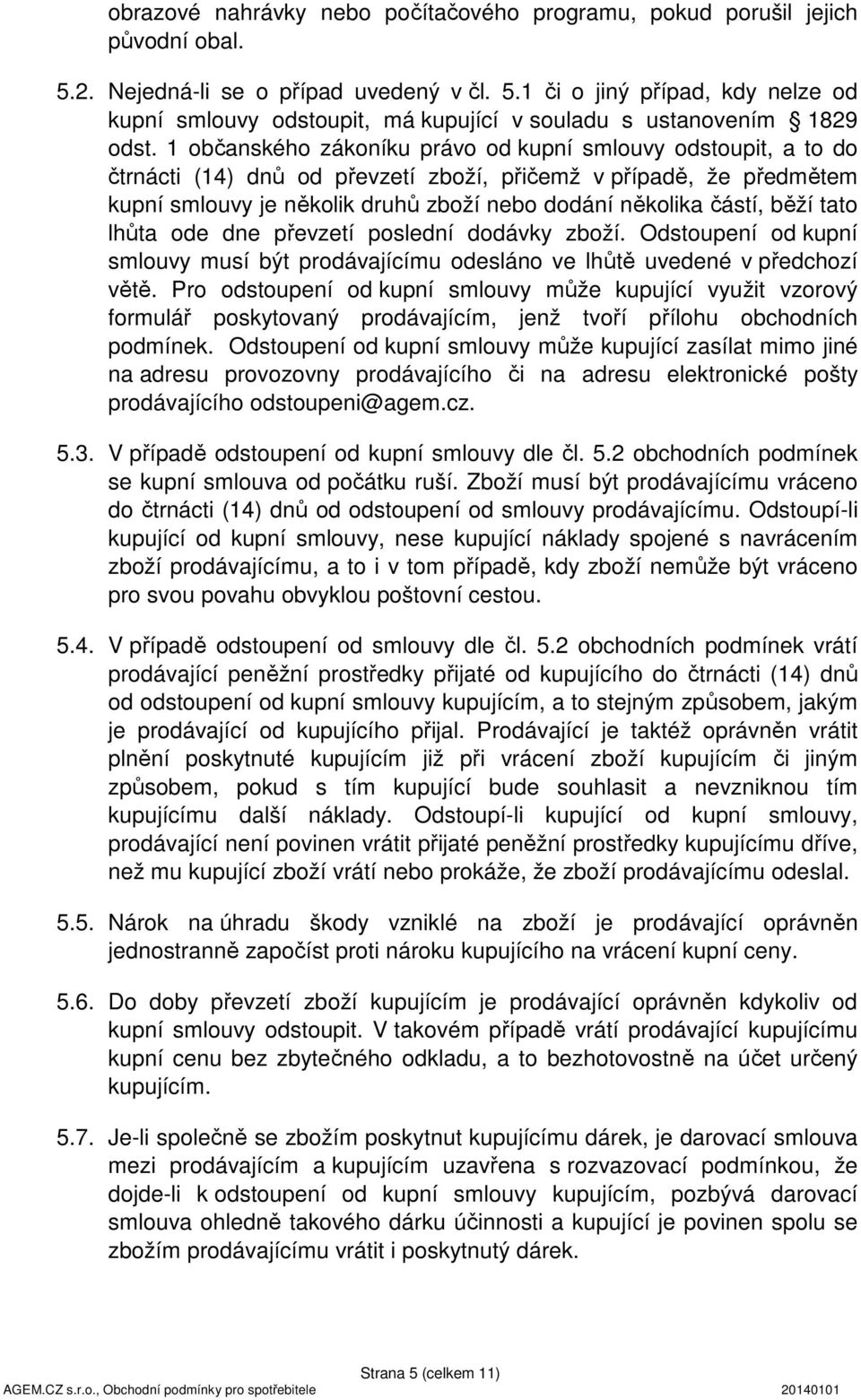 běží tato lhůta ode dne převzetí poslední dodávky zboží. Odstoupení od kupní smlouvy musí být prodávajícímu odesláno ve lhůtě uvedené v předchozí větě.