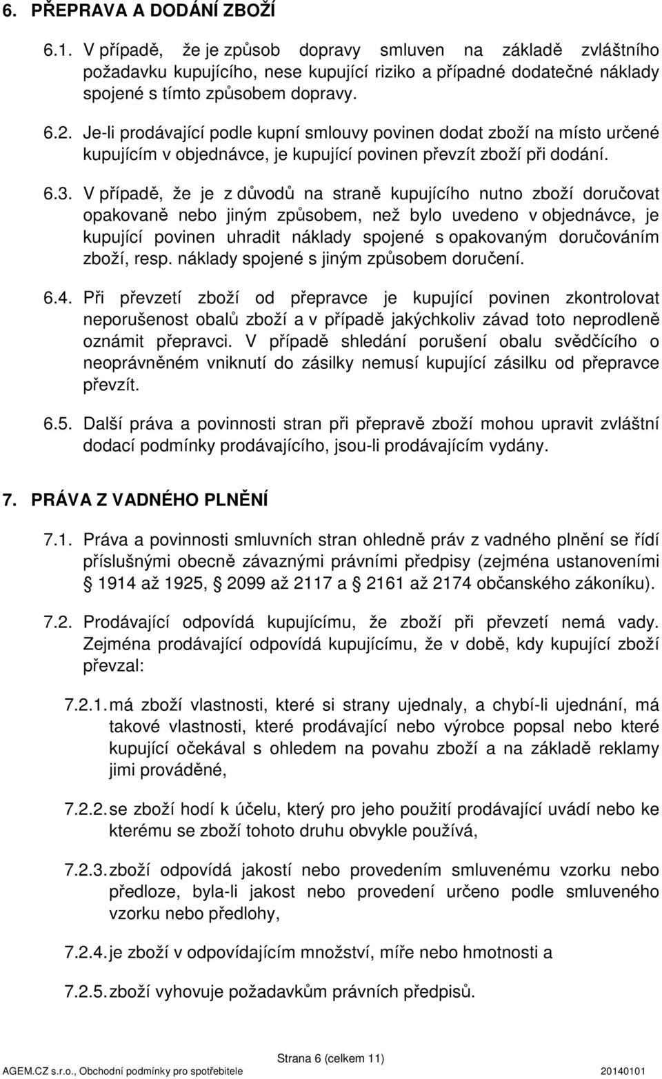 V případě, že je z důvodů na straně kupujícího nutno zboží doručovat opakovaně nebo jiným způsobem, než bylo uvedeno v objednávce, je kupující povinen uhradit náklady spojené s opakovaným doručováním