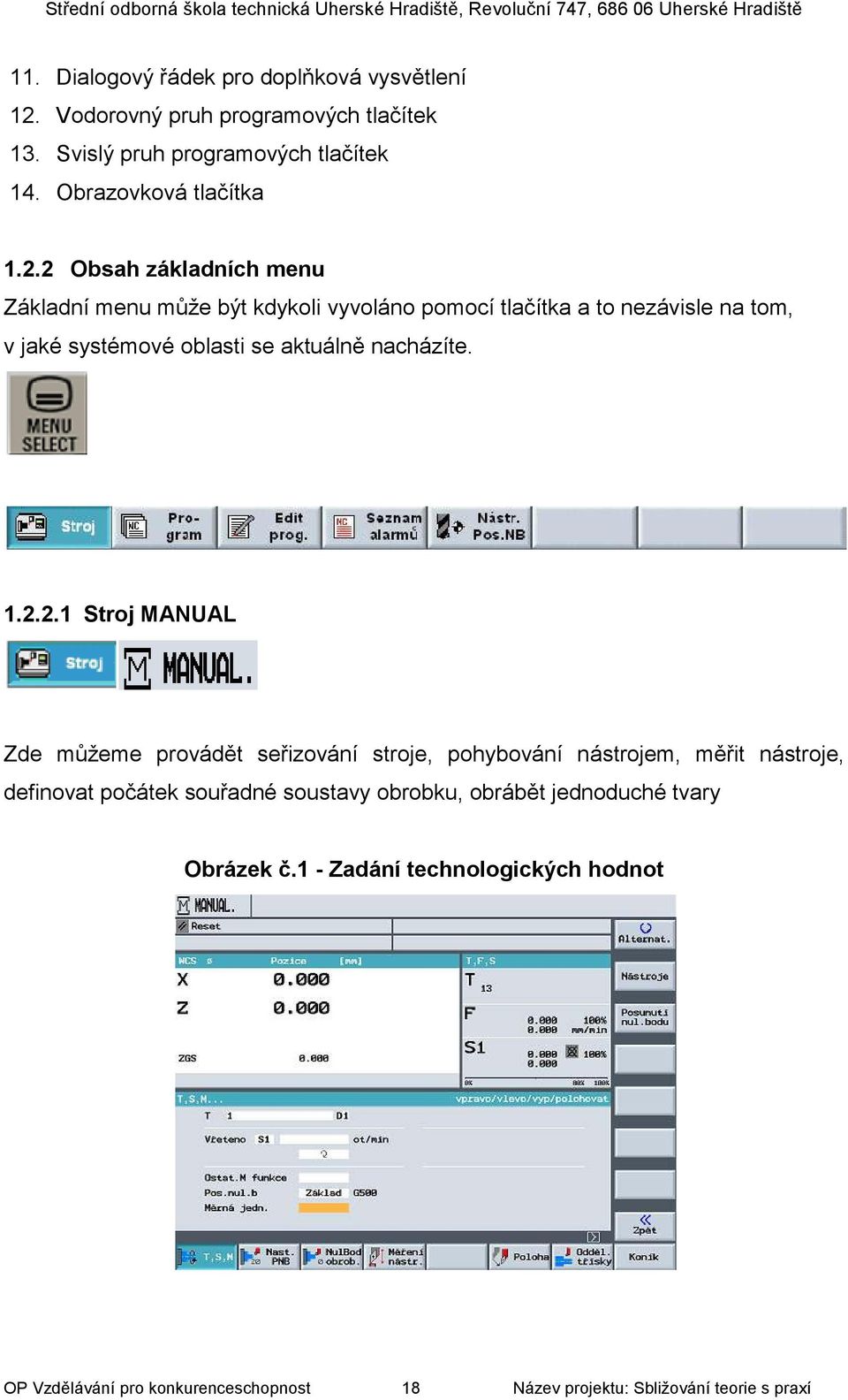 2 Obsah základních menu Základní menu může být kdykoli vyvoláno pomocí tlačítka a to nezávisle na tom, v jaké systémové oblasti se aktuálně nacházíte.
