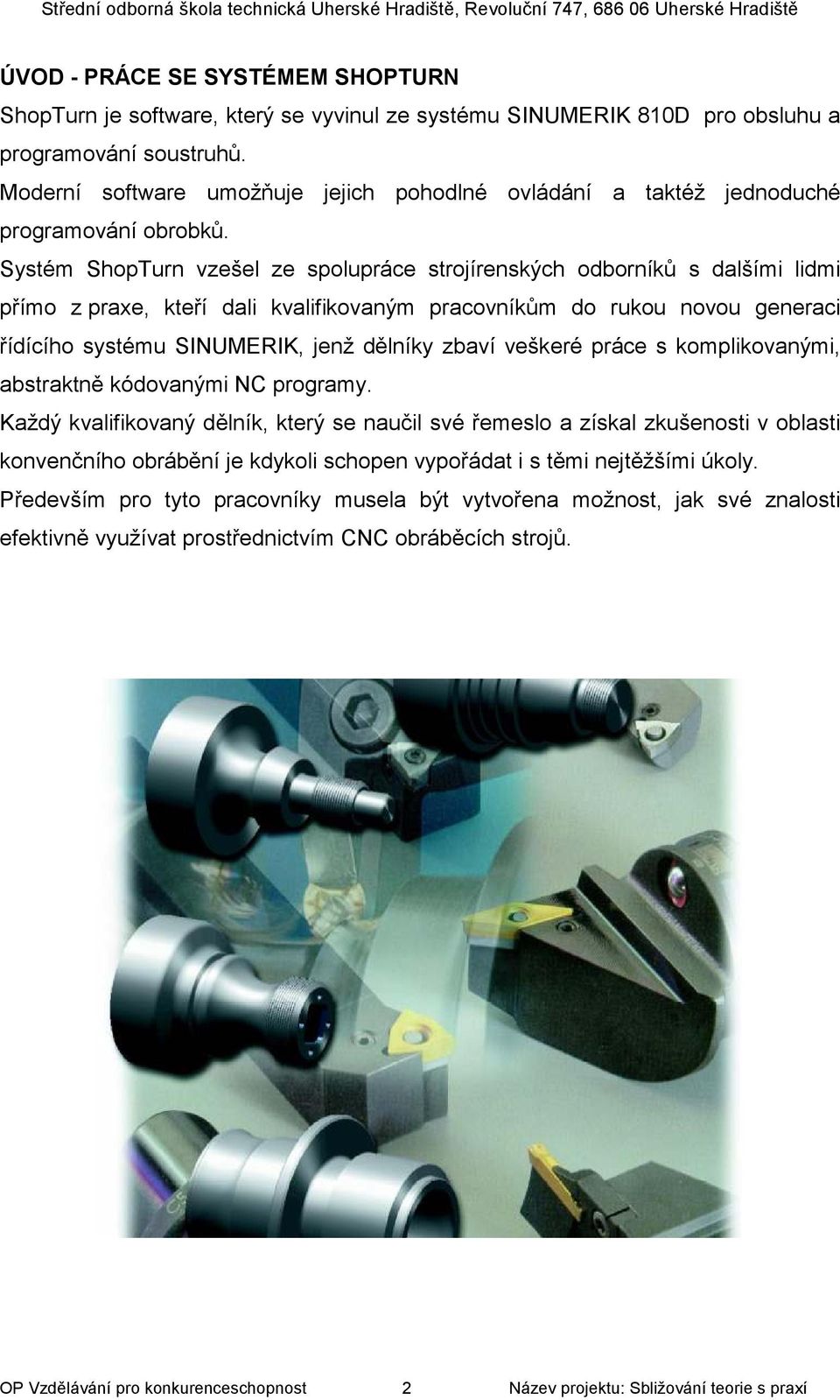 Systém ShopTurn vzešel ze spolupráce strojírenských odborníků s dalšími lidmi přímo z praxe, kteří dali kvalifikovaným pracovníkům do rukou novou generaci řídícího systému SINUMERIK, jenž dělníky
