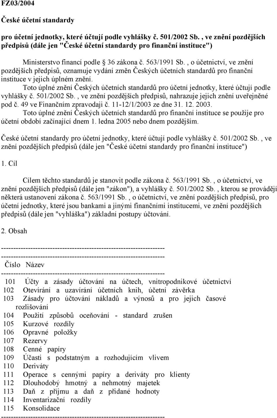 , o účetnictví, ve znění pozdějších předpisů, oznamuje vydání změn Českých účetních standardů pro finanční instituce v jejich úplném znění.