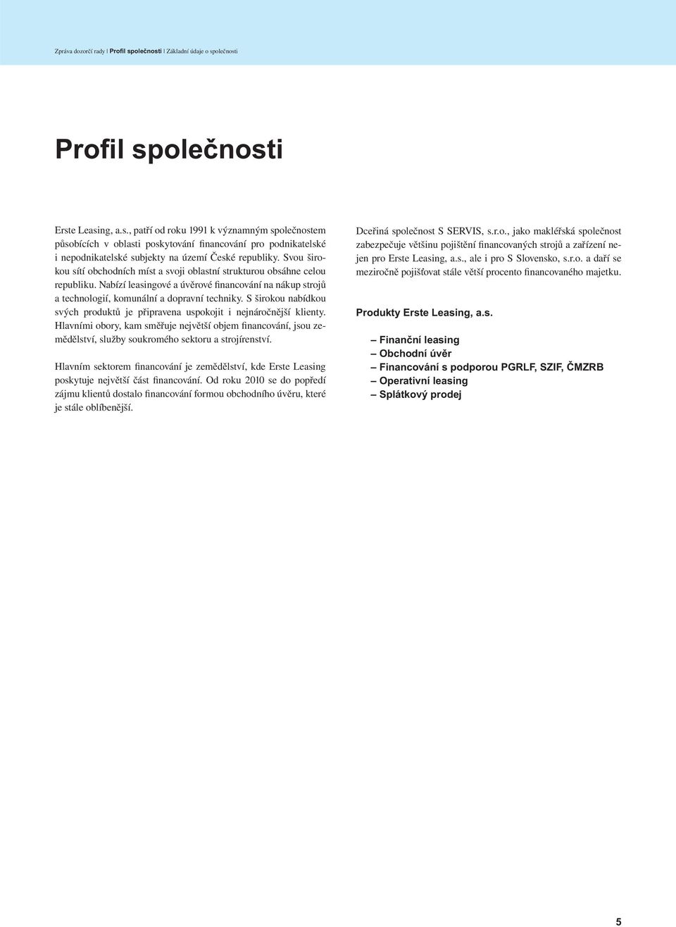 S širokou nabídkou svých produktů je připravena uspokojit i nejnáročnější klienty. Hlavními obory, kam směřuje největší objem financování, jsou zemědělství, služby soukromého sektoru a strojírenství.