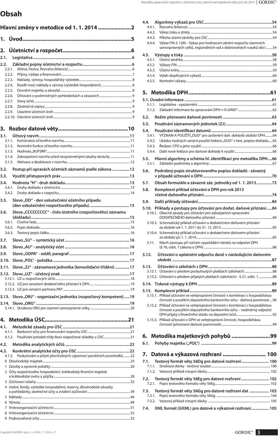 Rozdíl mezi náklady a výnosy (výsledek hospodaření)... 8 2.2.5. Ocenění majetku a závazků... 8 2.2.6. Účtování o podmíněných pohledávkách a závazcích... 9 2.2.7. Stavy účtů... 9 2.2.8. Závěrečné zápisy.