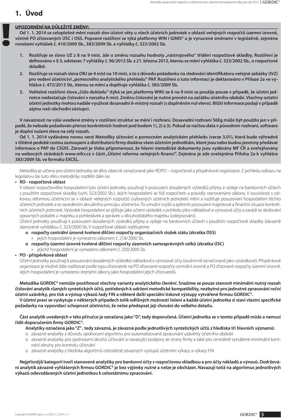 Popsané rozšíření se týká platformy WIN i GINIS a je vynucené změnami v legislativě, zejména novelami vyhlášek č. 410/2009 Sb., 383/2009 Sb. a vyhlášky č. 323/2002 Sb. 1.