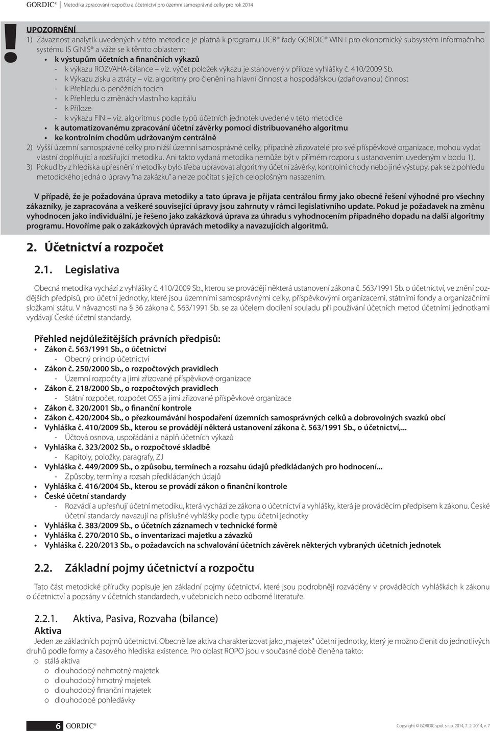 účetních a finančních výkazů - k výkazu ROZVAHA-bilance viz. výčet položek výkazu je stanovený v příloze vyhlášky č. 410/2009 Sb. - k Výkazu zisku a ztráty viz.