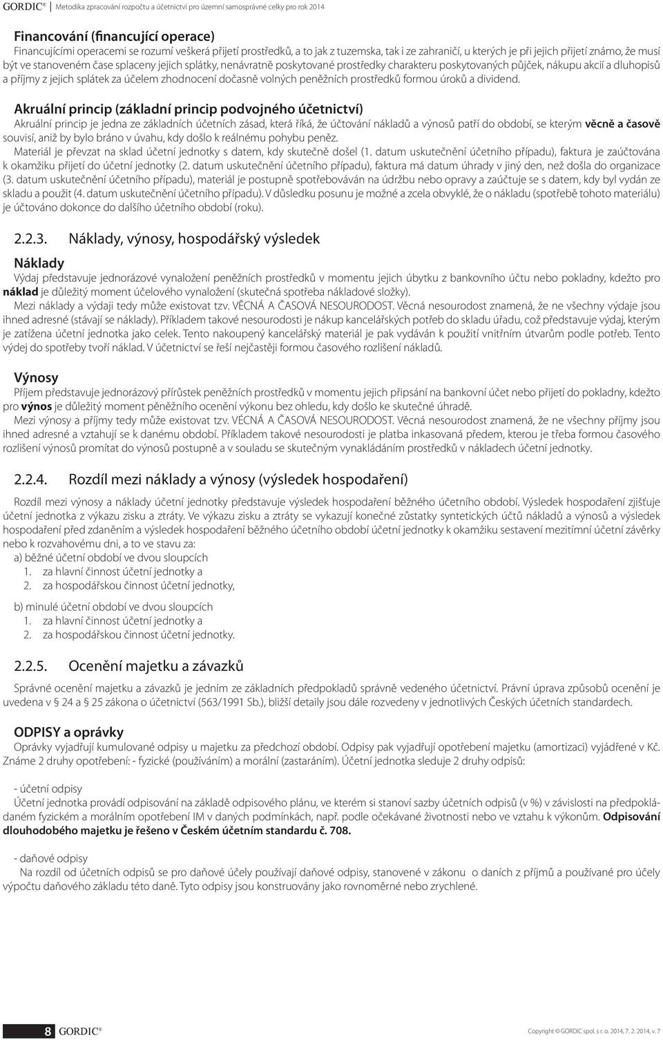 akcií a dluhopisů a příjmy z jejich splátek za účelem zhodnocení dočasně volných peněžních prostředků formou úroků a dividend.