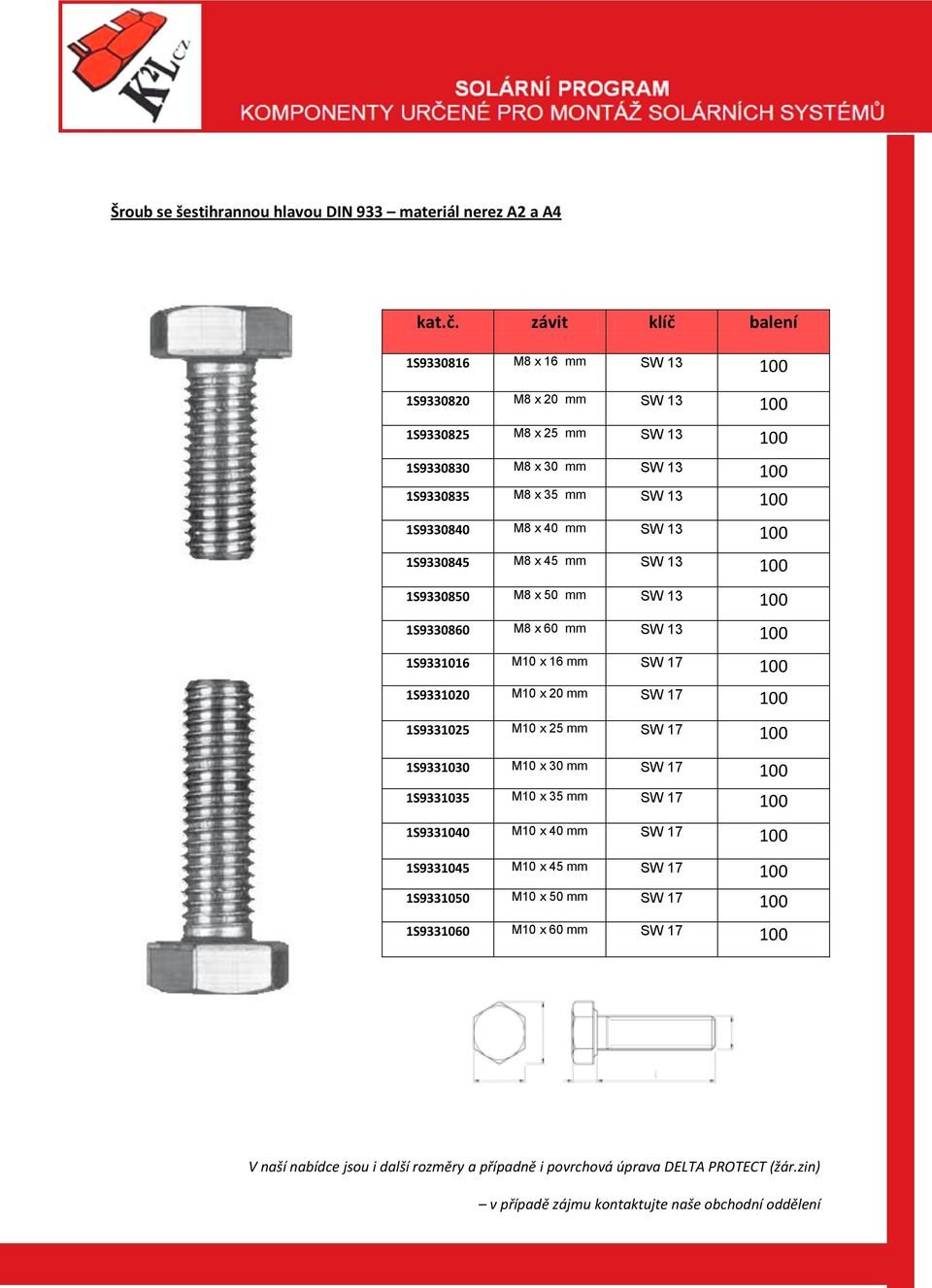 100 1S9330845 M8 x 45 SW 13 100 1S9330850 M8 x 50 SW 13 100 1S9330860 M8 x 60 SW 13 100 1S9331016 M10 x 16 SW 17 100 1S9331020 M10 x 20 SW 17 100 1S9331025 M10 x 25 SW 17 100