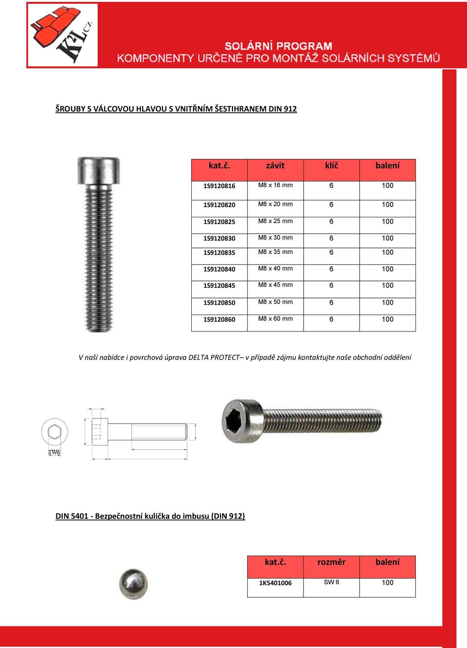 1S9120835 M8 x 35 6 100 1S9120840 M8 x 40 6 100 1S9120845 M8 x 45 6 100 1S9120850 M8 x 50 6 100 1S9120860 M8 x 60 6 100 V