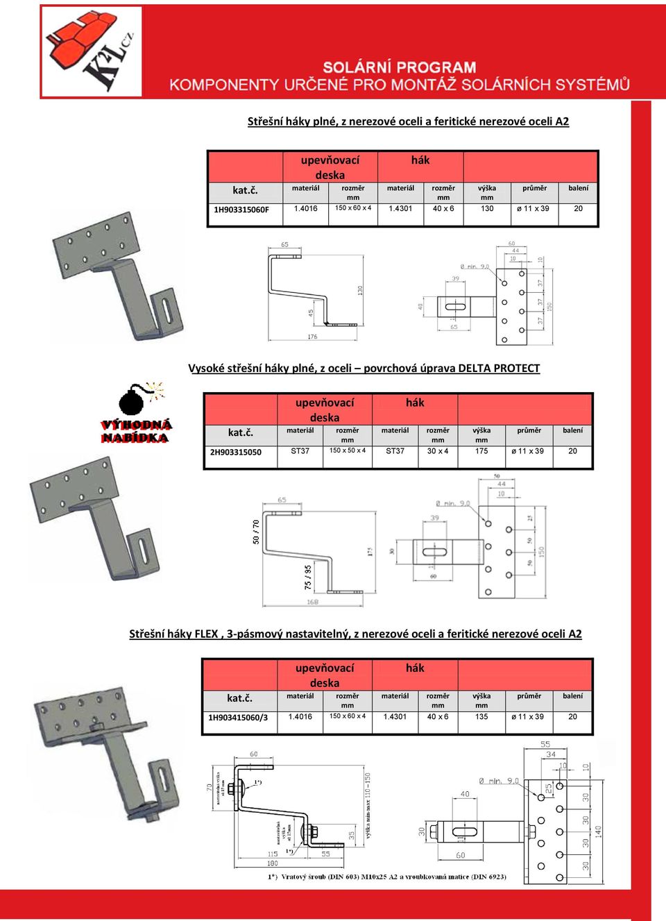 rozměr hák rozměr výška průměr 2H903315050 ST37 150 x 50 x 4 ST37 30 x 4 175 ø 11 x 39 20 balení Střešní háky FLEX, 3-pásmový nastavitelný, z