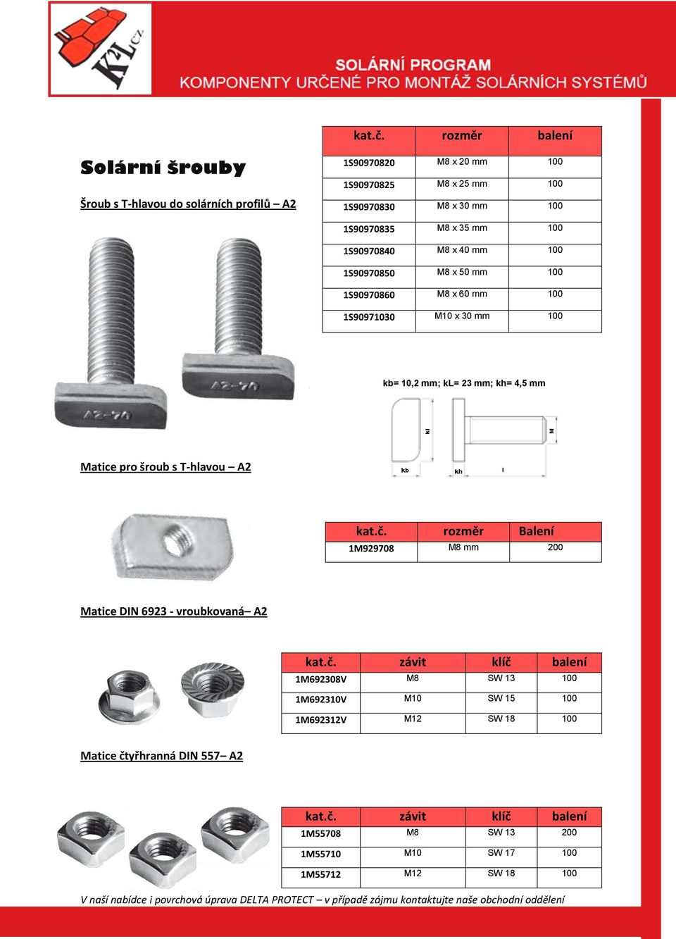 x 40 100 1S90970850 M8 x 50 100 1S90970860 M8 x 60 100 1S90971030 M10 x 30 100 kb= 10,2 ; kl= 23 ; kh= 4,5 Matice pro šroub s T-hlavou A2  rozměr Balení 1M929708 M8 200 Matice