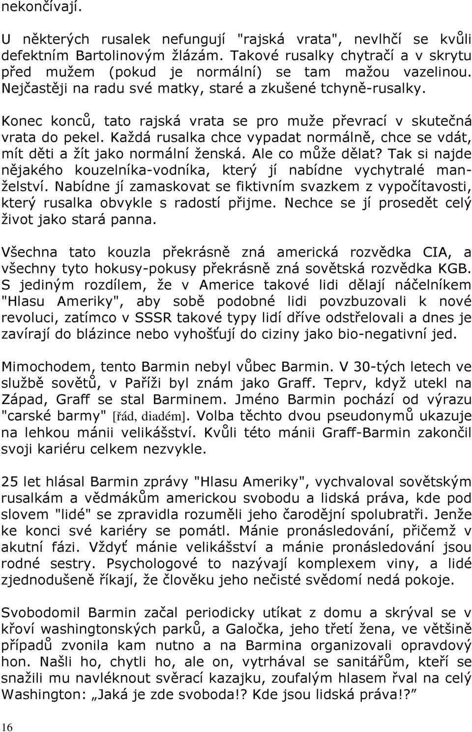 Každá rusalka chce vypadat normálně, chce se vdát, mítdětiažítjakonormálníženská.alecomůžedělat?taksinajde nějakého kouzelníka-vodníka, který jí nabídne vychytralé manželství.