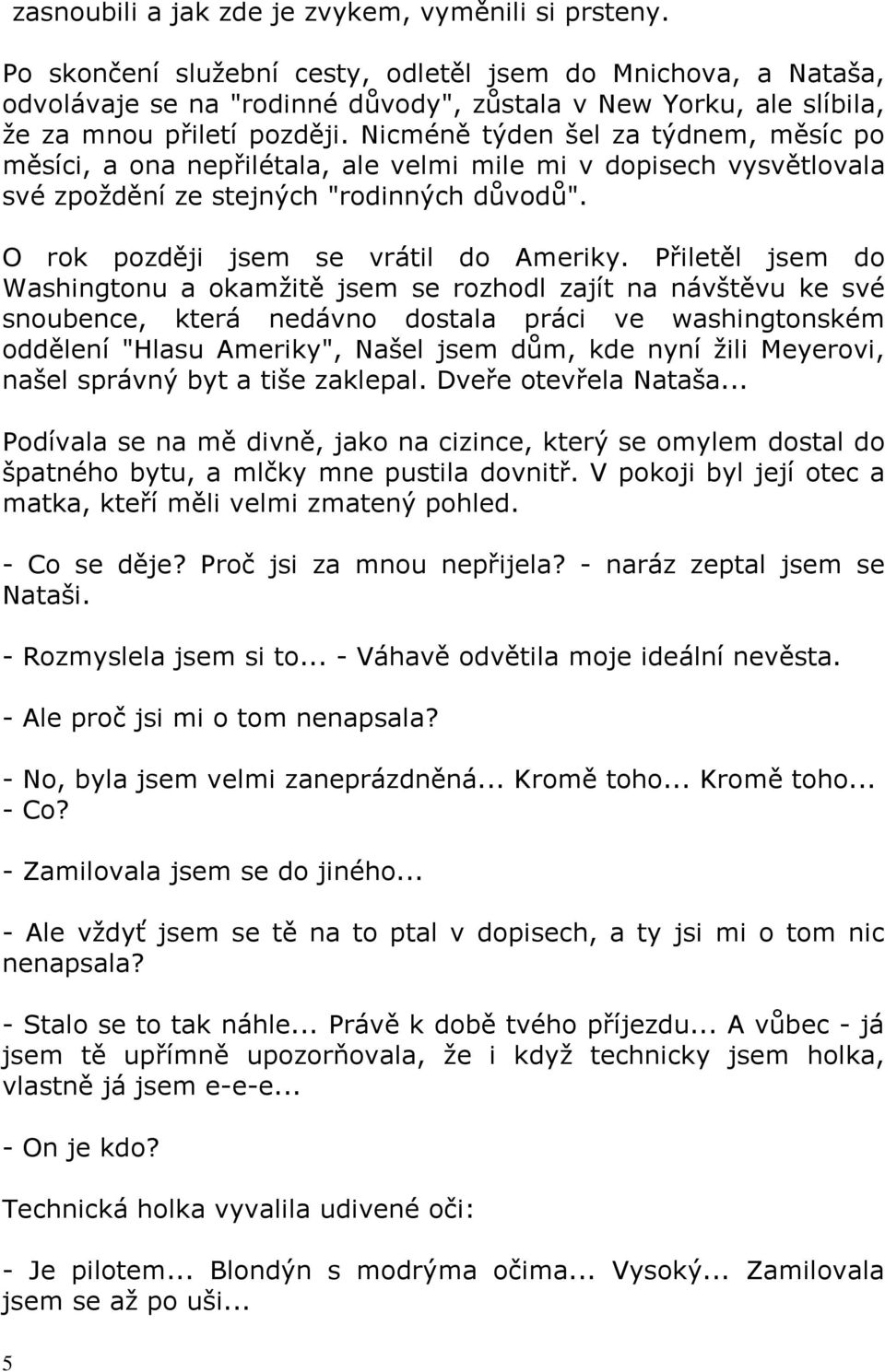 nicménětýdenšelzatýdnem,měsícpo měsíci, a ona nepřilétala, ale velmi mile mi v dopisech vysvětlovala své zpoždění ze stejných "rodinných důvodů". O rok později jsem se vrátil do Ameriky.