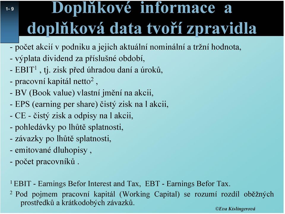 zisk před úhradou daní a úroků, - pracovní kapitál netto 2, - BV (Book value) vlastní jmění na akcii, - EPS (earning per share) čistý zisk na l akcii, -CE -čistý