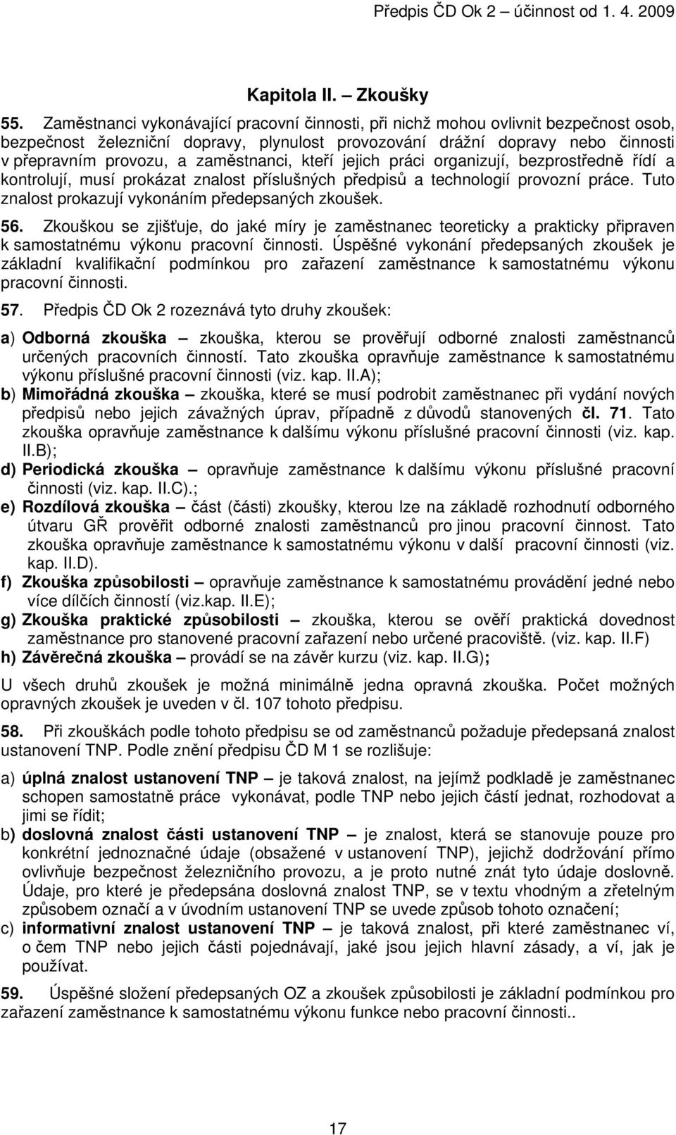 zaměstnanci, kteří jejich práci organizují, bezprostředně řídí a kontrolují, musí prokázat znalost příslušných předpisů a technologií provozní práce.