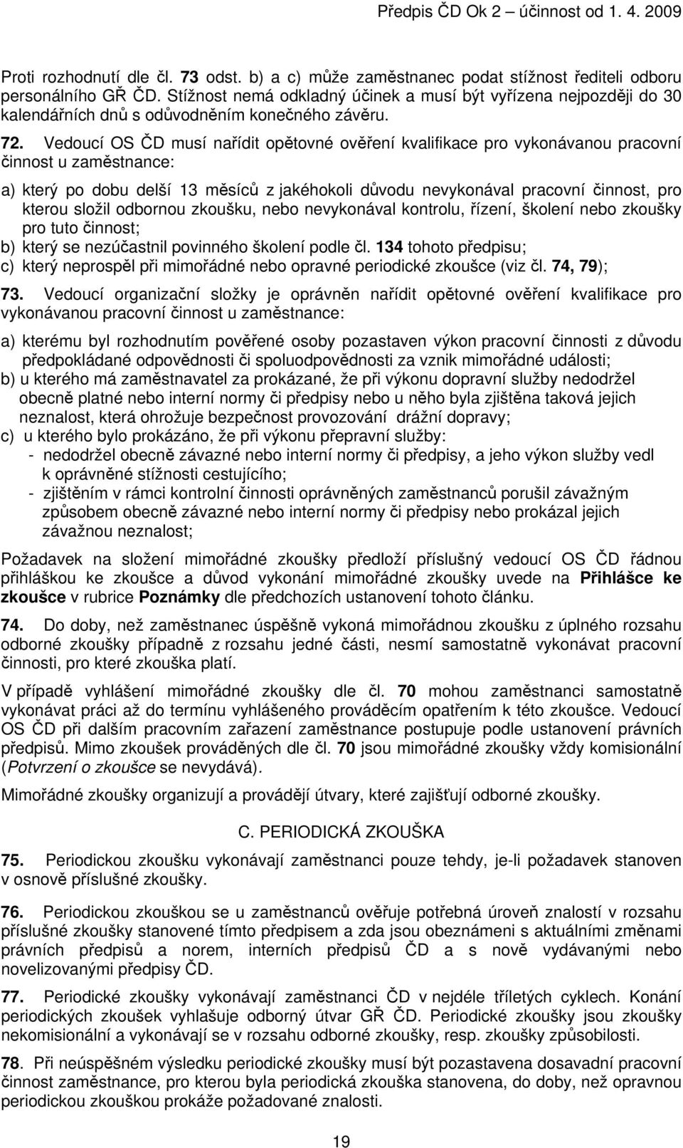 Vedoucí OS ČD musí nařídit opětovné ověření kvalifikace pro vykonávanou pracovní činnost u zaměstnance: a) který po dobu delší 13 měsíců z jakéhokoli důvodu nevykonával pracovní činnost, pro kterou