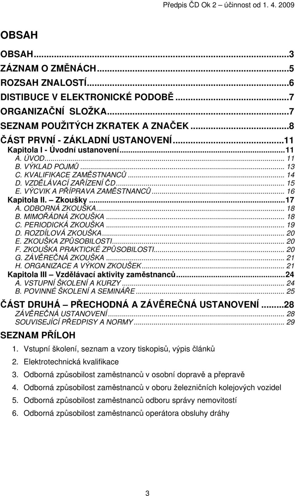 VÝCVIK A PŘÍPRAVA ZAMĚSTNANCŮ... 16 Kapitola II. Zkoušky...17 A. ODBORNÁ ZKOUŠKA... 18 B. MIMOŘÁDNÁ ZKOUŠKA... 18 C. PERIODICKÁ ZKOUŠKA... 19 D. ROZDÍLOVÁ ZKOUŠKA... 20 E. ZKOUŠKA ZPŮSOBILOSTI... 20 F.