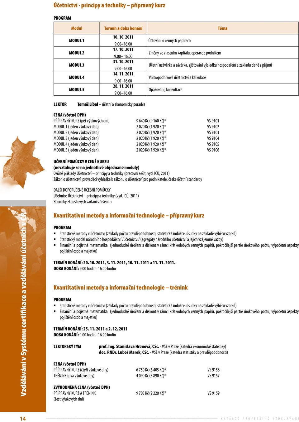 2011 Účtování o cenných papírech Změny ve vlastním kapitálu, operace s podnikem Účetní uzávěrka a závěrka, zjišťování výsledku hospodaření a základu daně z příjmů Vnitropodnikové účetnictví a