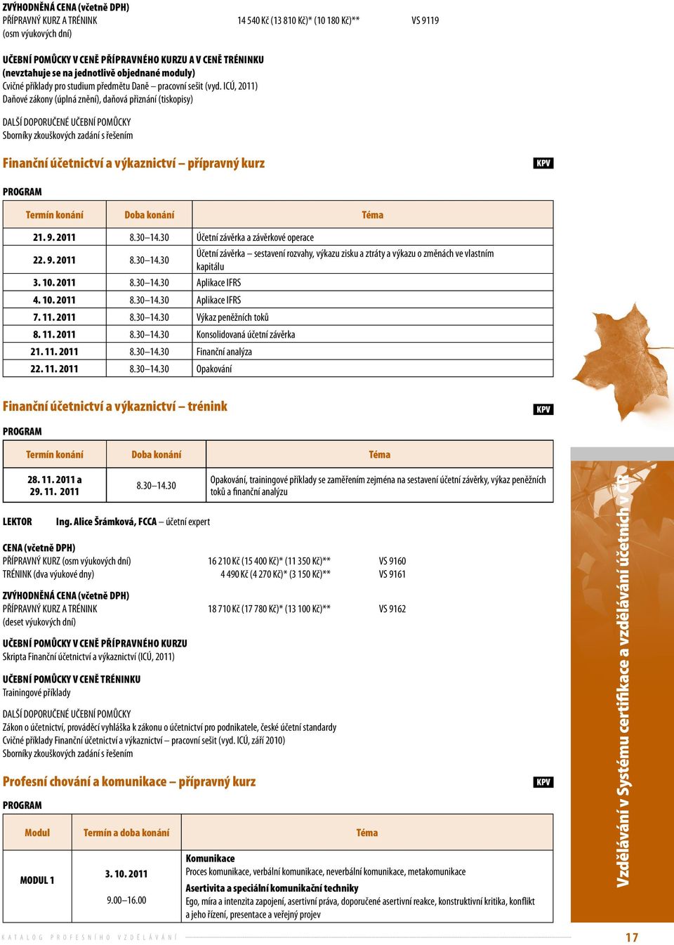 ICÚ, 2011) Daňové zákony (úplná znění), daňová přiznání (tiskopisy) DALŠÍ DOPORUČENÉ UČEBNÍ POMŮCKY Sborníky zkouškových zadání s řešením Finanční účetnictví a výkaznictví přípravný kurz PROGRAM