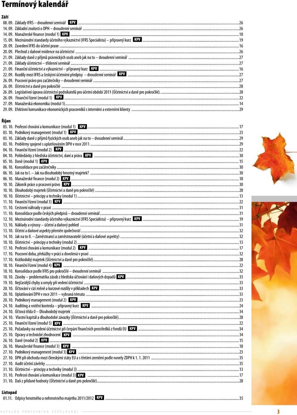 ..27 21. 09. Finanční účetnictví a výkaznictví přípravný kurz...16 22. 09. Rozdíly mezi IFRS a českými účetními předpisy dvoudenní seminář...27 26. 09. Pracovní právo pro začátečníky dvoudenní seminář.