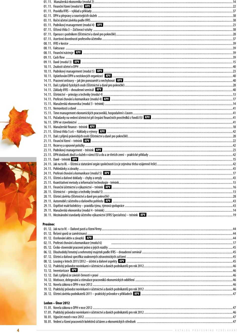 ..37 08. 11. IFRS v kostce...39 08. 11. Fakturace...39 08. 11. Finanční nástroje...39 09. 11. Cash flow...39 09. 11. Daně (modul 3)...15 10. 11. Znalosti účetní o DPH...40 10. 11. Podnikový management (modul 5).