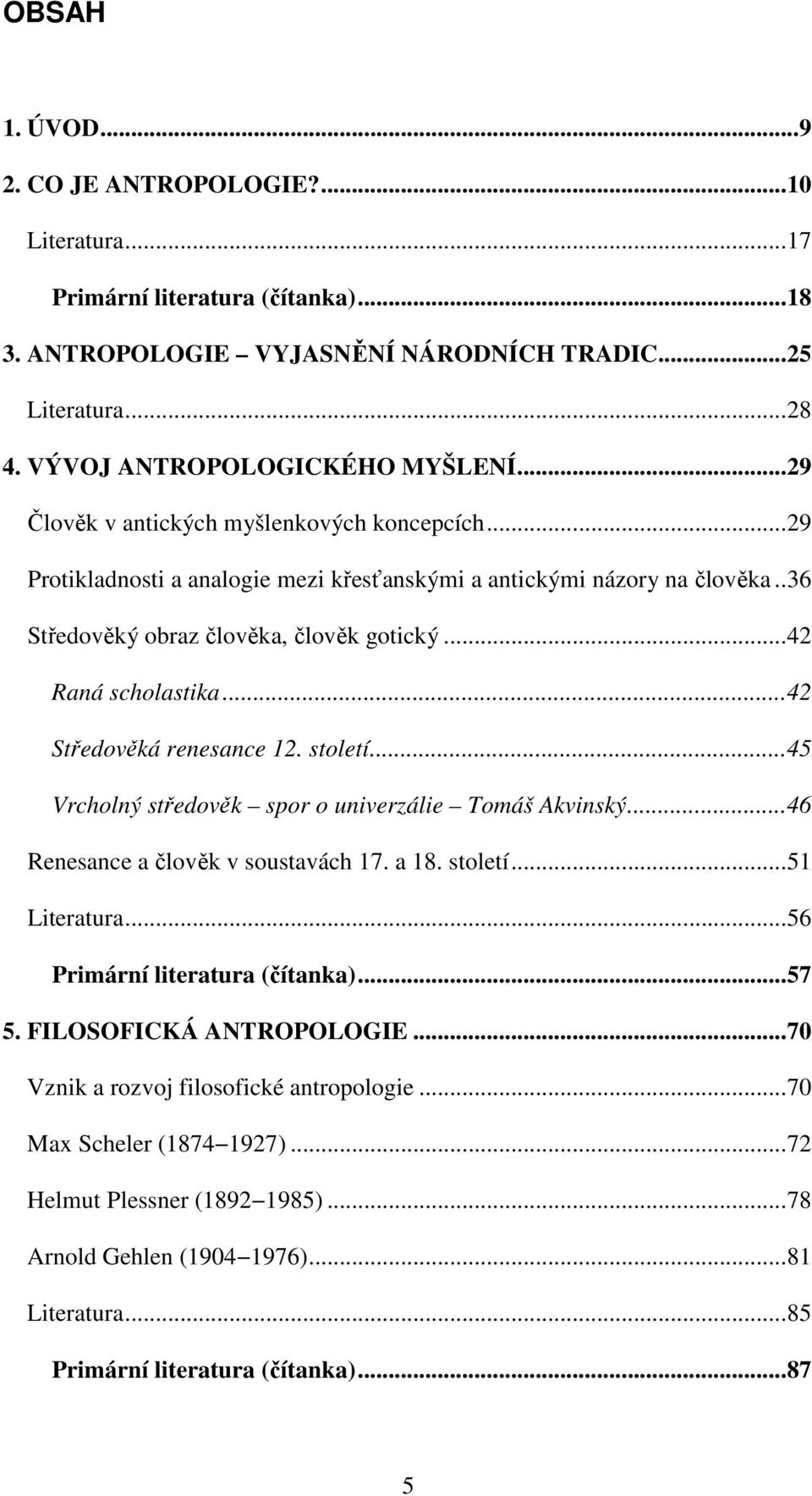 ..42 Středověká renesance 12. století...45 Vrcholný středověk spor o univerzálie Tomáš Akvinský...46 Renesance a člověk v soustavách 17. a 18. století...51 Literatura...56 Primární literatura (čítanka).