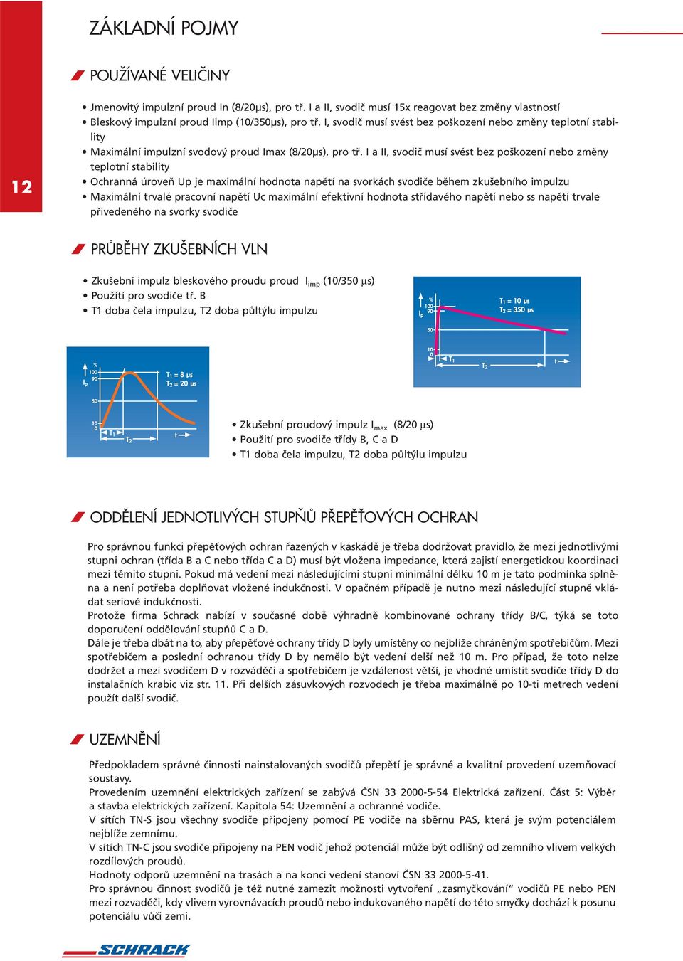 I a II, svodič musí svést bez poškození nebo změny teplotní stability Ochranná úroveň Up je maximální hodnota napětí na svorkách svodiče během zkušebního impulzu Maximální trvalé pracovní napětí Uc