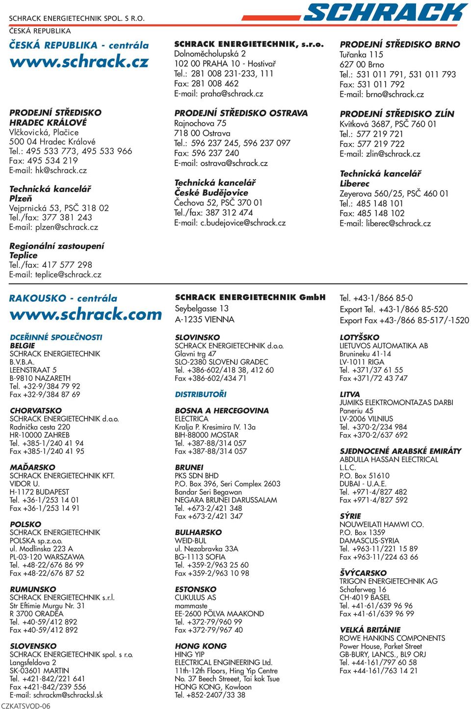 /fax: 417 577 298 E-mail: teplice@schrack.cz SCHRACK ENERGIETECHNIK, s.r.o. Dolnoměcholupská 2 102 00 PRAHA 10 - Hostivař Tel.: 281 008 231-233, 1 Fax: 281 008 462 E-mail: praha@schrack.