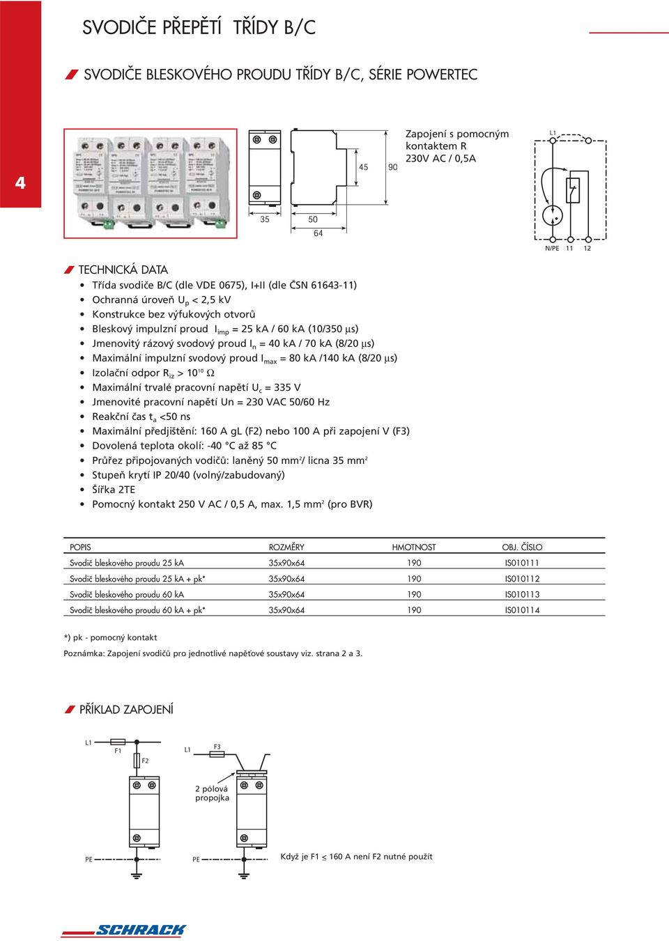 svodový proud I max = 80 ka /140 ka (8/20 µs) Izolační odpor R iz > 10 10 Ω Maximální trvalé pracovní napětí U c = 335 V Jmenovité pracovní napětí Un = 230 VAC 50/60 Hz Reakční čas t a <50 ns