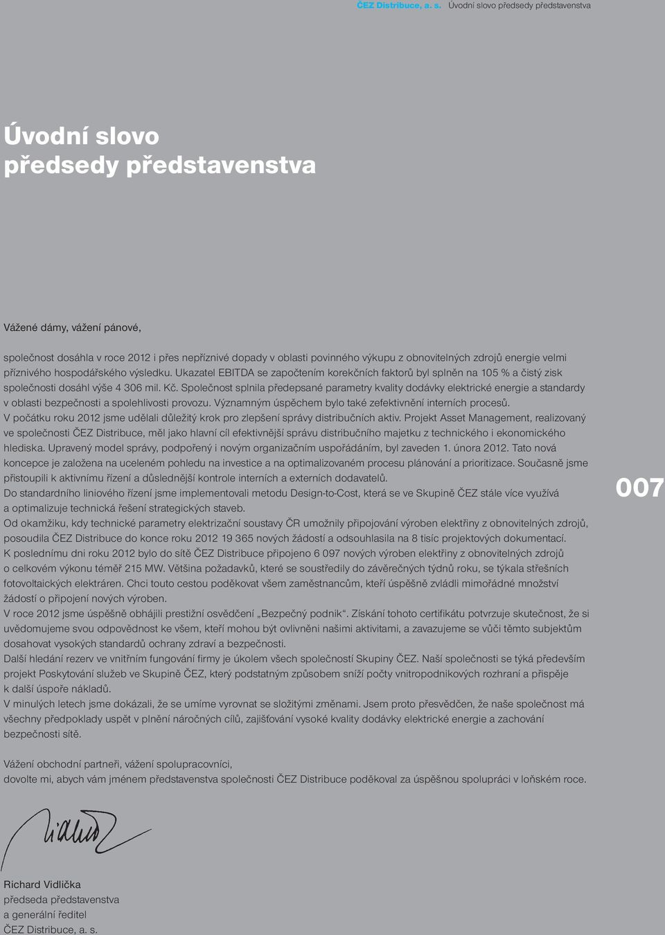obnovitelných zdrojů energie velmi příznivého hospodářského výsledku. Ukazatel EBITDA se započtením korekčních faktorů byl splněn na 105 % a čistý zisk společnosti dosáhl výše 4 306 mil. Kč.