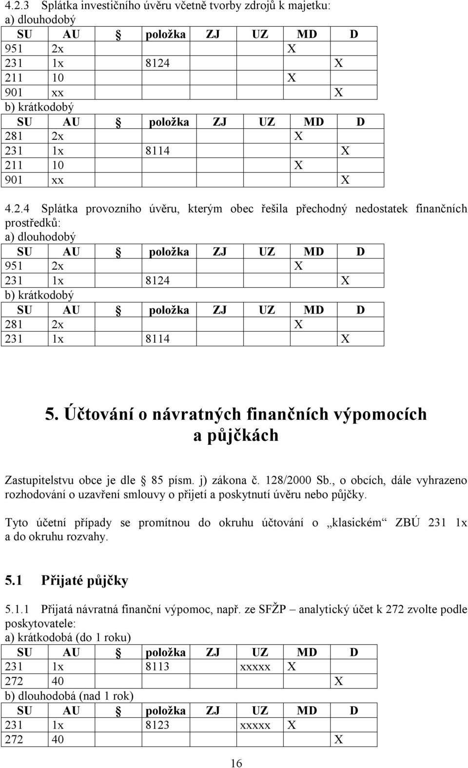 , o obcích, dále vyhrazeno rozhodování o uzavření smlouvy o přijetí a poskytnutí úvěru nebo půjčky. Tyto účetní případy se promítnou do okruhu účtování o klasickém ZBÚ 231 1x a do okruhu rozvahy. 5.