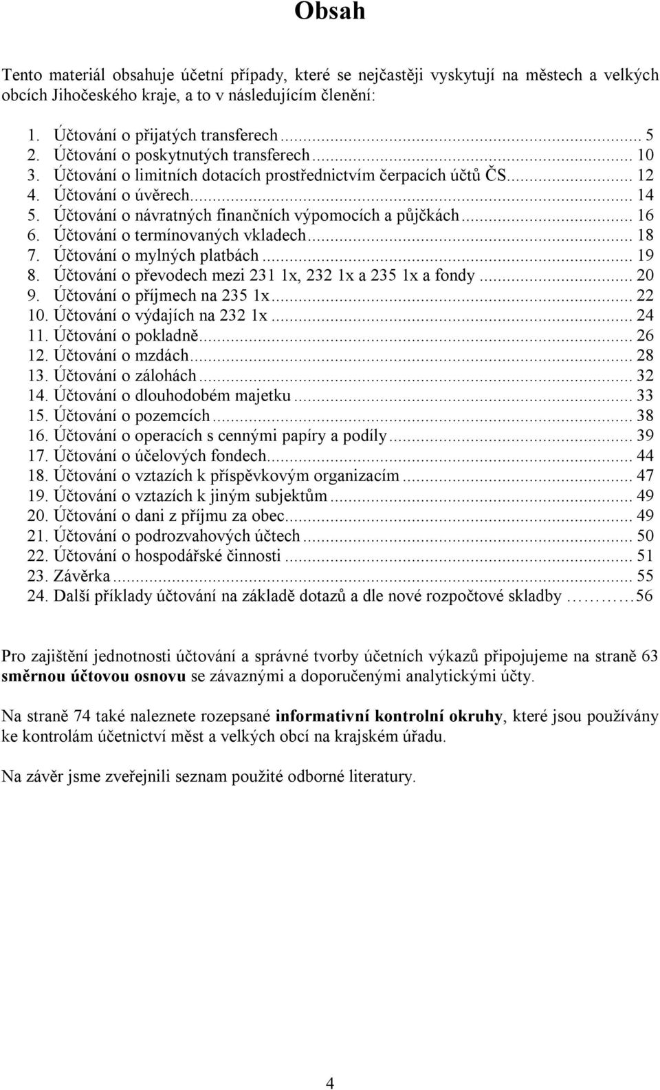 ..16 6. Účtování o termínovaných vkladech...18 7. Účtování o mylných platbách...19 8. Účtování o převodech mezi 231 1x, 232 1x a 235 1x a fondy...20 9. Účtování o příjmech na 235 1x...22 10.