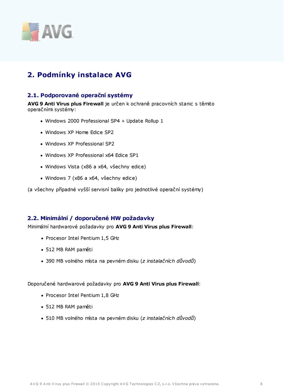 Windows XP Professional SP2 Windows XP Professional x64 Edice SP1 Windows Vista (x86 a x64, všechny edice) Windows 7 (x86 a x64, všechny edice) (a všechny případné vyšší servisní balíky pro