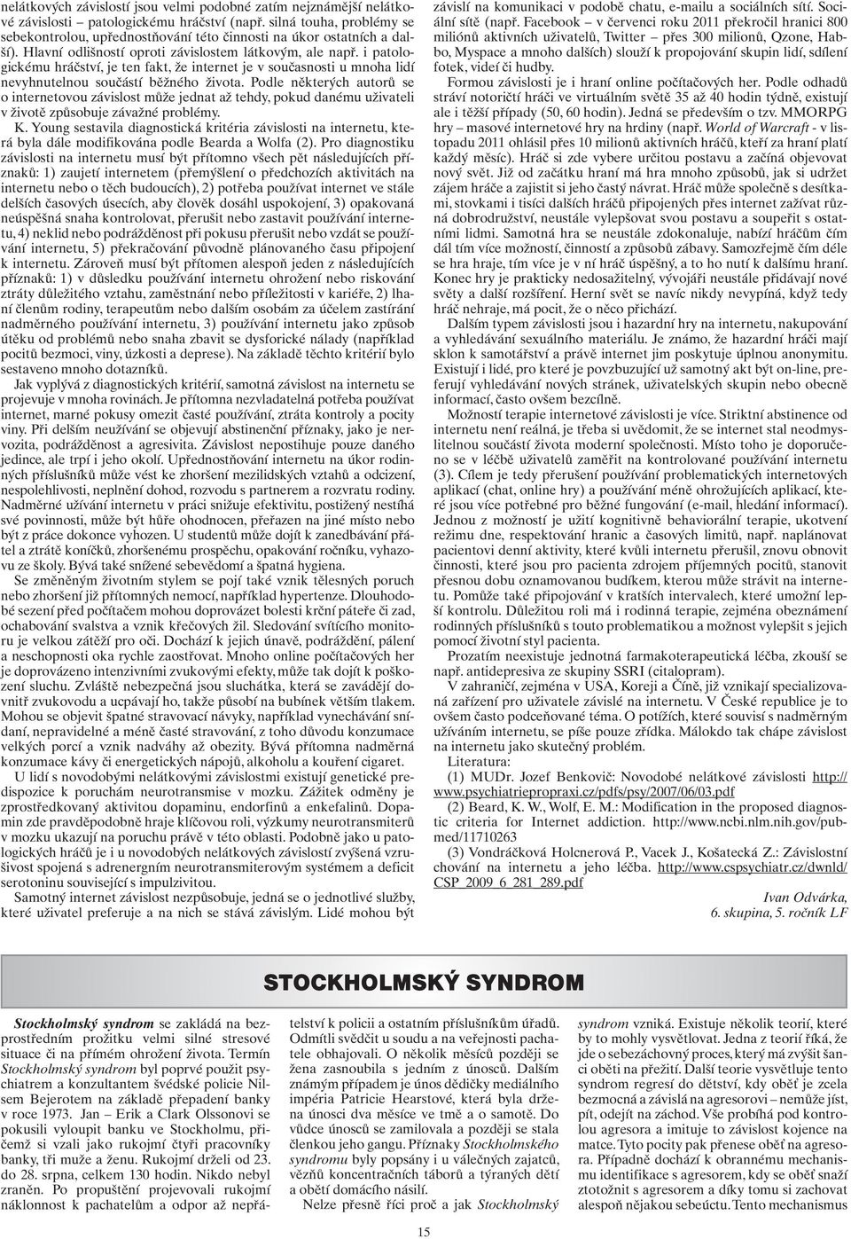 i patologickému hráčství, je ten fakt, že internet je v současnosti u mnoha lidí nevyhnutelnou součástí běžného života.