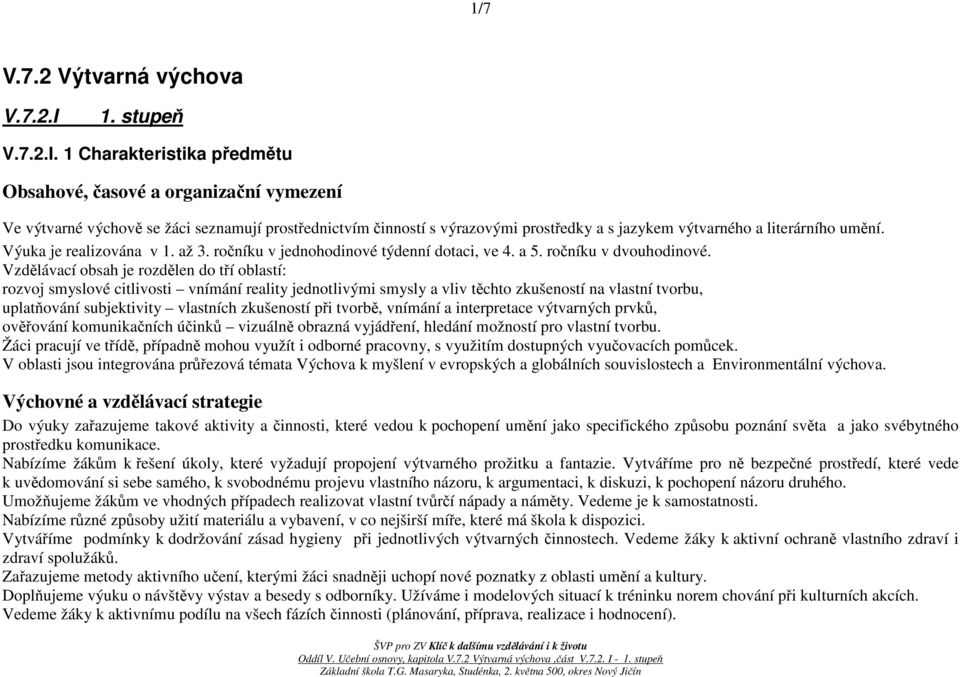 1 Charakteristika předmětu Obsahové, časové a organizační vymezení Ve výtvarné výchově se žáci seznamují prostřednictvím činností s výrazovými prostředky a s jazykem výtvarného a literárního umění.