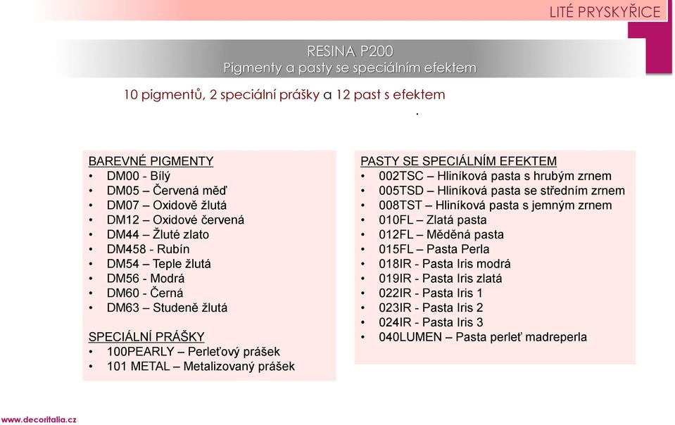 PRÁŠKY 100PEARLY Perleťový prášek 101 METAL Metalizovaný prášek PASTY SE SPECIÁLNÍM EFEKTEM 002TSC Hliníková pasta s hrubým zrnem 005TSD Hliníková pasta se středním zrnem 008TST Hliníková