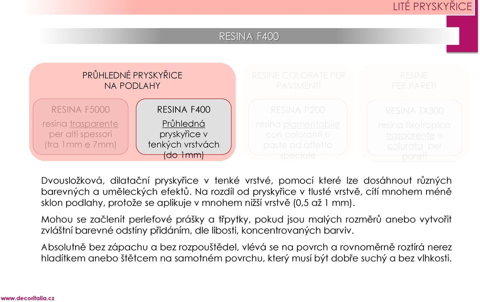 dosáhnout různých barevných a uměleckých efektů. Na rozdíl od pryskyřice v tlusté vrstvě, cítí mnohem méně sklon podlahy, protože se aplikuje v mnohem nižší vrstvě (0,5 až 1 mm).