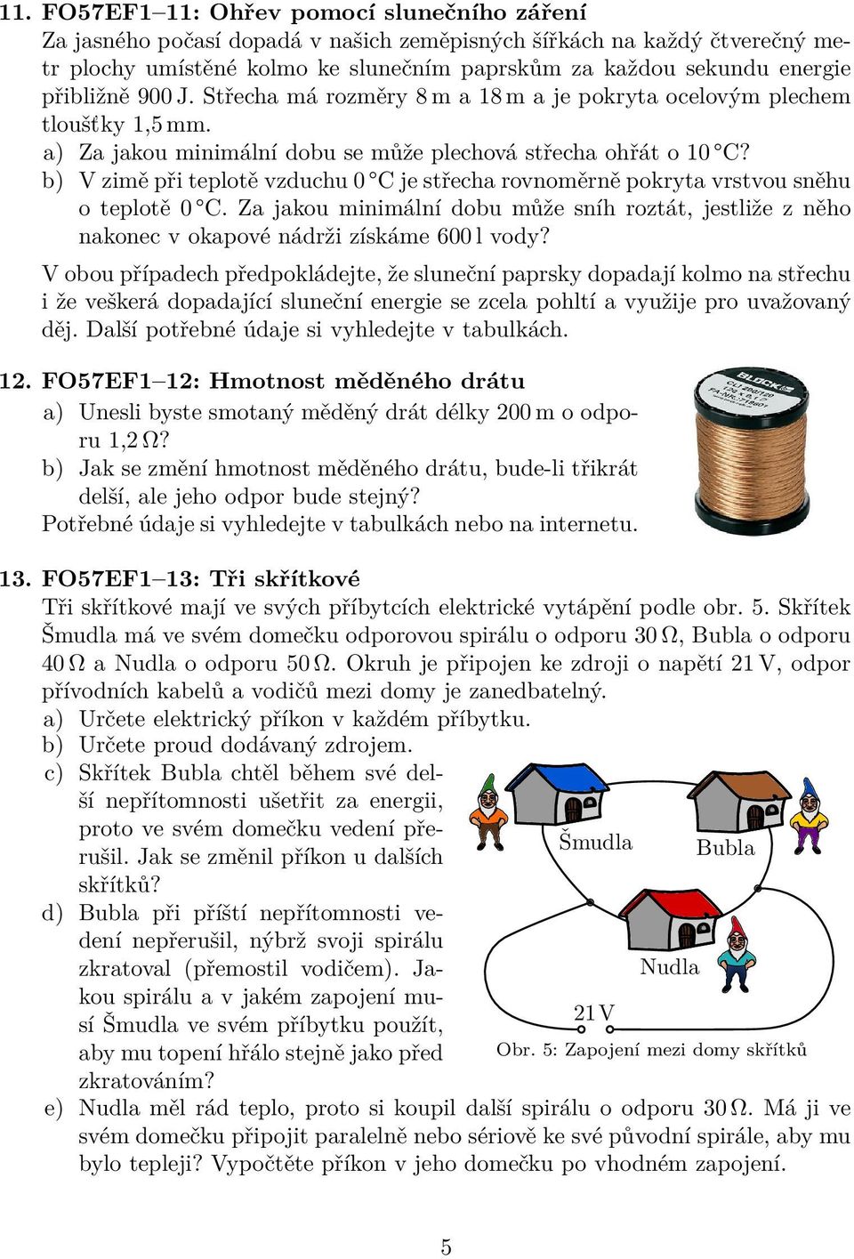 b) V zimě při teplotě vzduchu 0 C je střecha rovnoměrně pokryta vrstvou sněhu o teplotě 0 C. Za jakou minimální dobu může sníh roztát, jestliže z něho nakonec v okapové nádrži získáme 600 l vody?