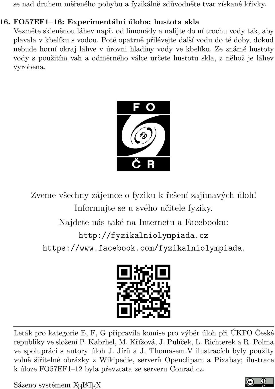 Ze známé hustoty vody s použitím vah a odměrného válce určete hustotu skla, z něhož je láhev vyrobena. Zveme všechny zájemce o fyziku k řešení zajímavých úloh! Informujte se u svého učitele fyziky.